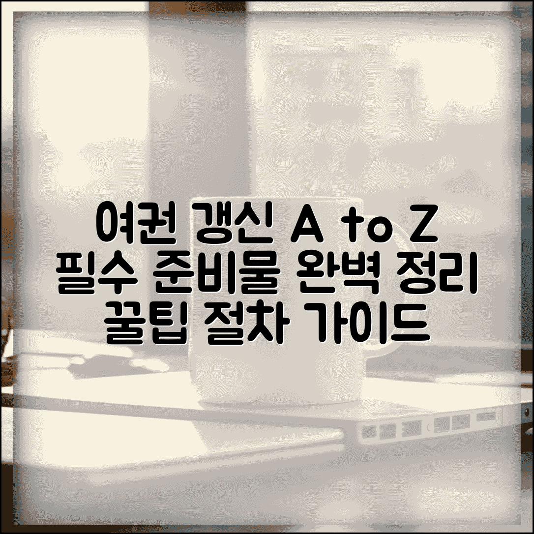 여권 갱신 준비물 총정리 | 만료 전후 서류 차이, 꿀팁과 절차 완벽 가이드