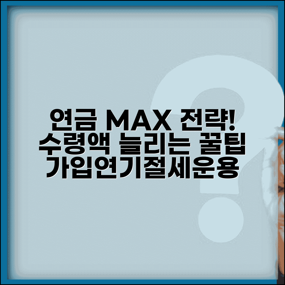 연금 수령액 최대화 전략 | 가입기간 연장 | 소득 관리 | 연기 효과 | 절세 방법 | 운용 전략