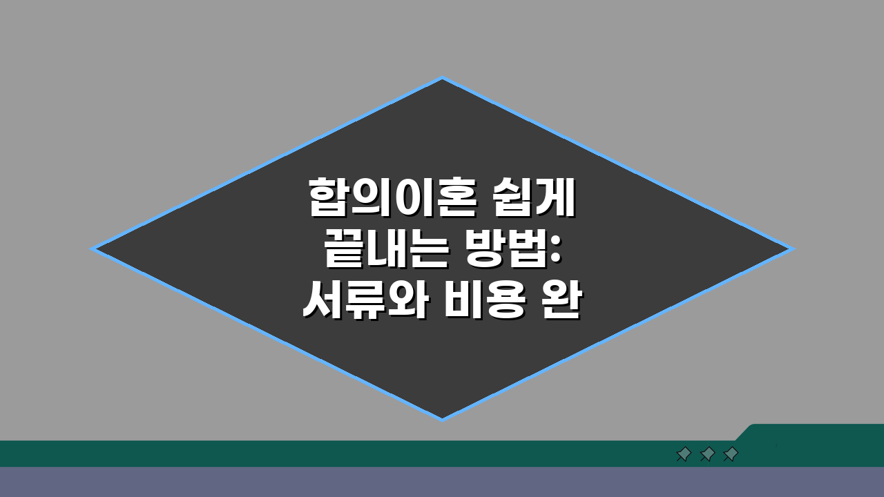 합의이혼 쉽게 끝내는 방법: 서류와 비용 완벽 정리