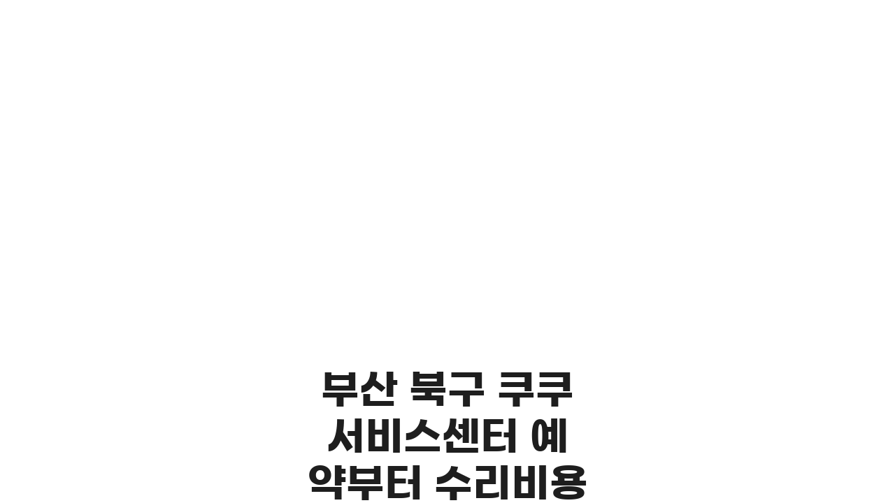 부산 북구 쿠쿠 서비스센터 예약부터 수리비용까지 한눈에!