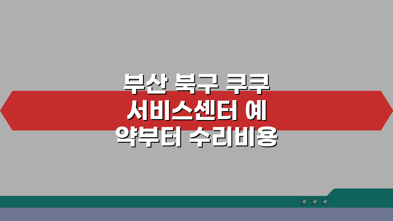 부산 북구 쿠쿠 서비스센터 예약부터 수리비용까지 한눈에!