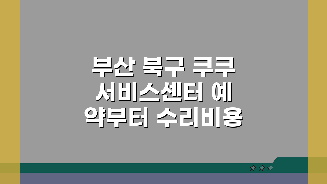 부산 북구 쿠쿠 서비스센터 예약부터 수리비용까지 한눈에!