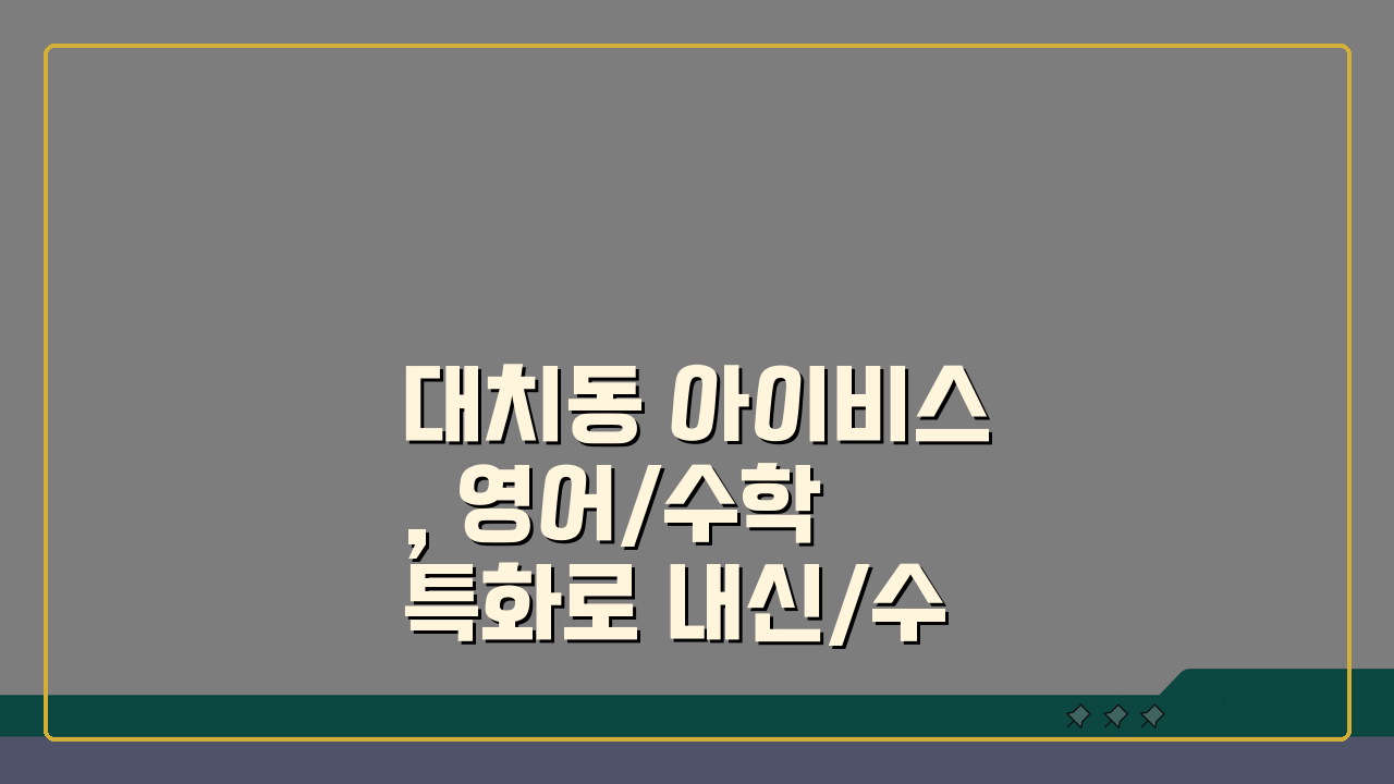 대치동 아이비스, 영어/수학 특화로 내신/수능 성적 올리기 | 상담 예약 팁