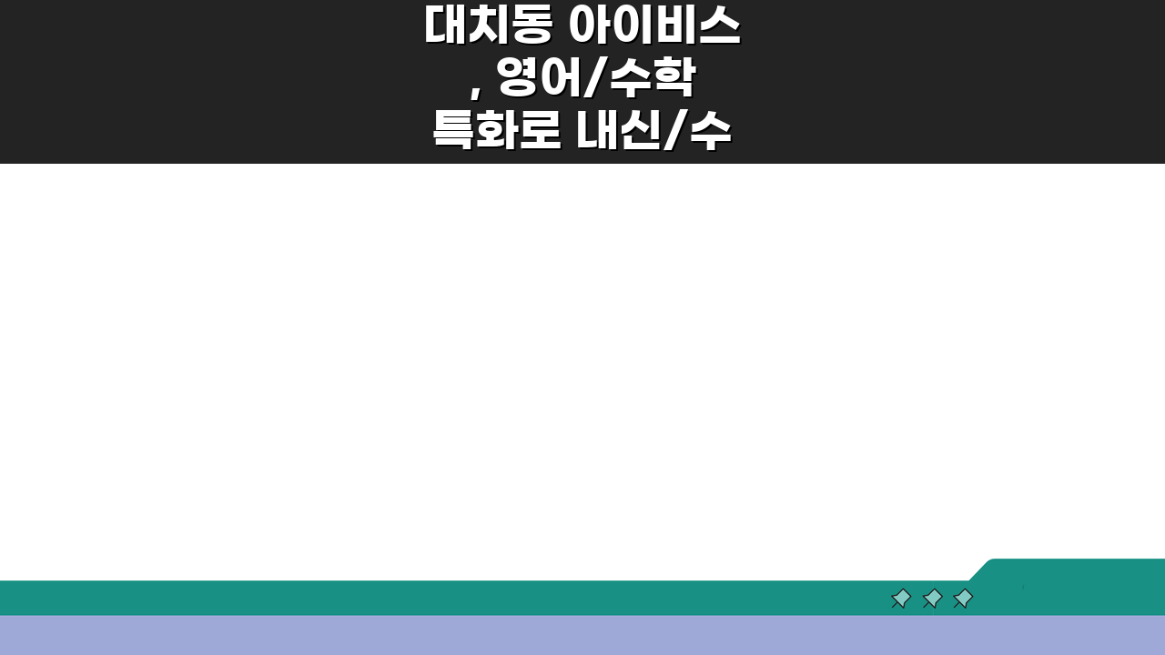 대치동 아이비스, 영어/수학 특화로 내신/수능 성적 올리기 | 상담 예약 팁