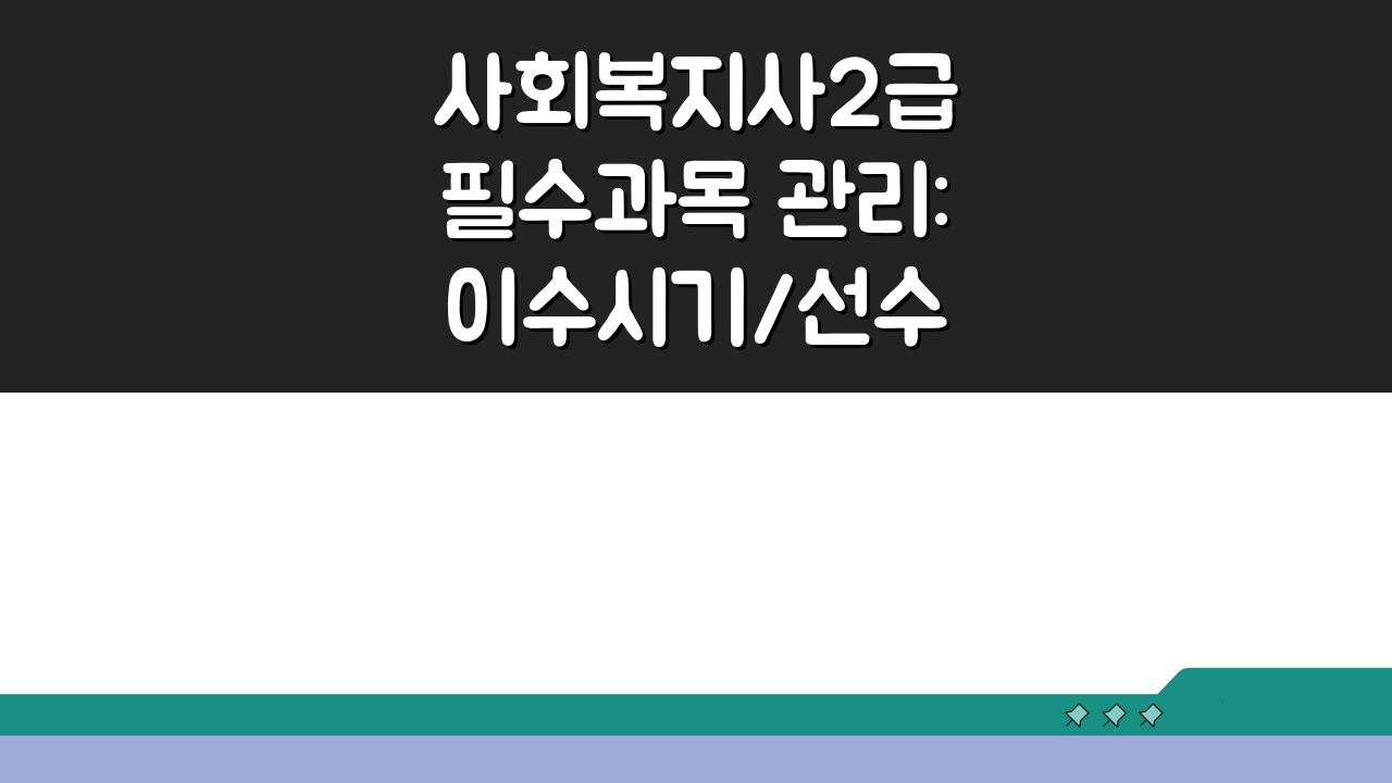 사회복지사2급 필수과목 관리: 이수시기/선수과목 & 성적관리 핵심 전략
