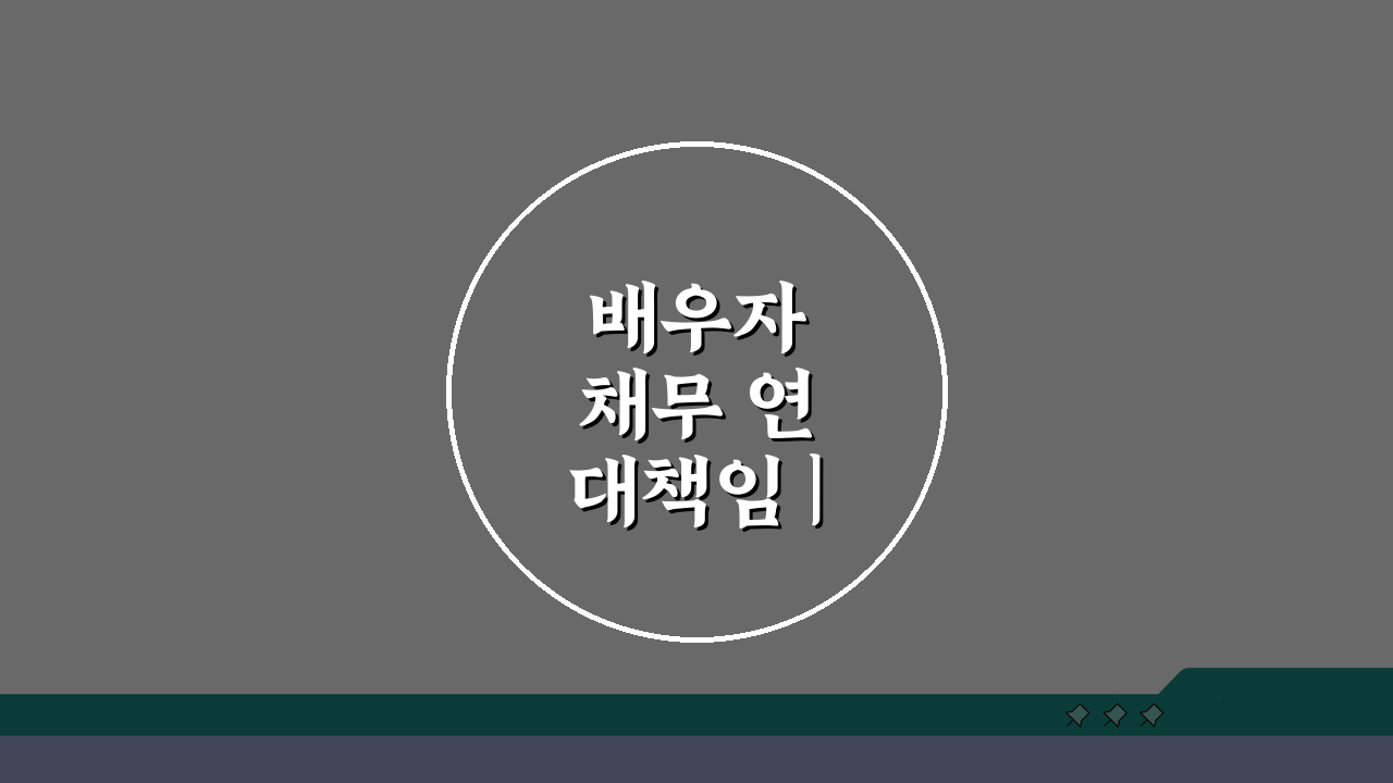 배우자 채무 연대책임 | 부부 공동채무 책임 범위, 이것만 알면 끝!