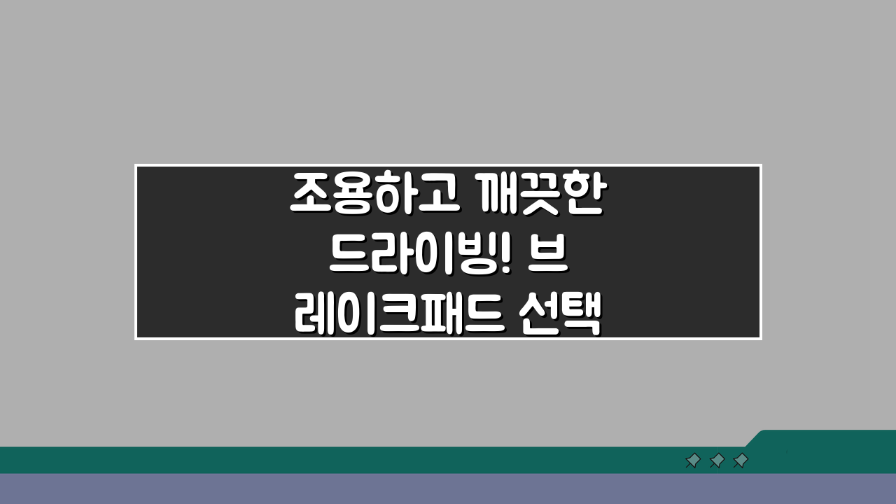 조용하고 깨끗한 드라이빙! 브레이크패드 선택 가이드