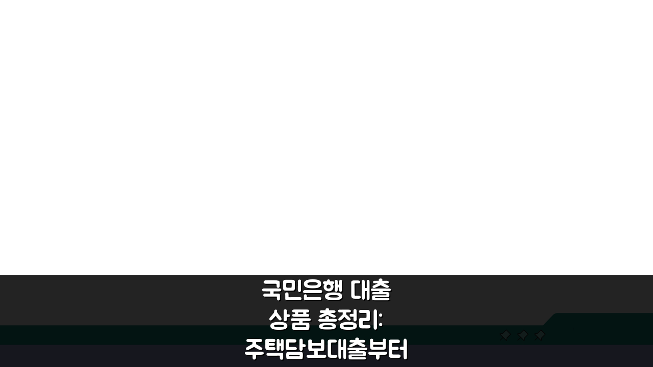 국민은행 대출 상품 총정리: 주택담보대출부터 신용대출까지 금리 한도 조건 신청 방법 완벽