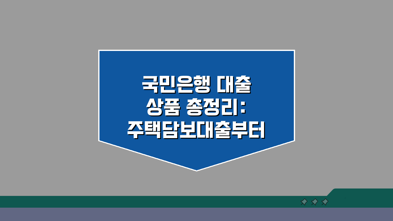 국민은행 대출 상품 총정리: 주택담보대출부터 신용대출까지 금리 한도 조건 신청 방법 완벽
