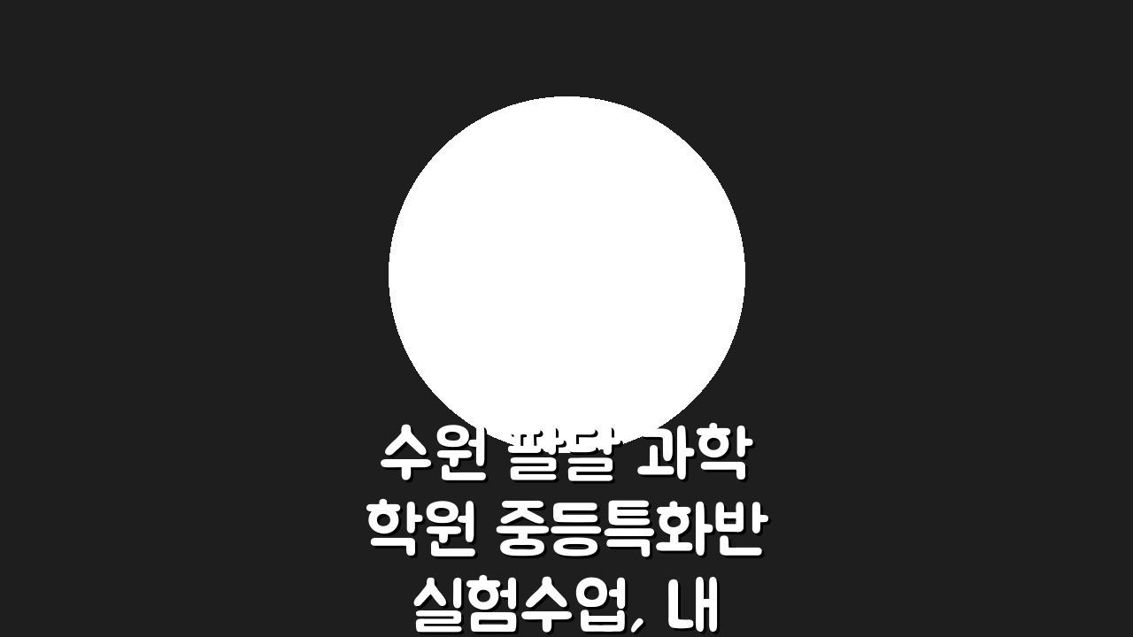 수원 팔달 과학학원 중등특화반 실험수업, 내신대비부터 경시대회까지!