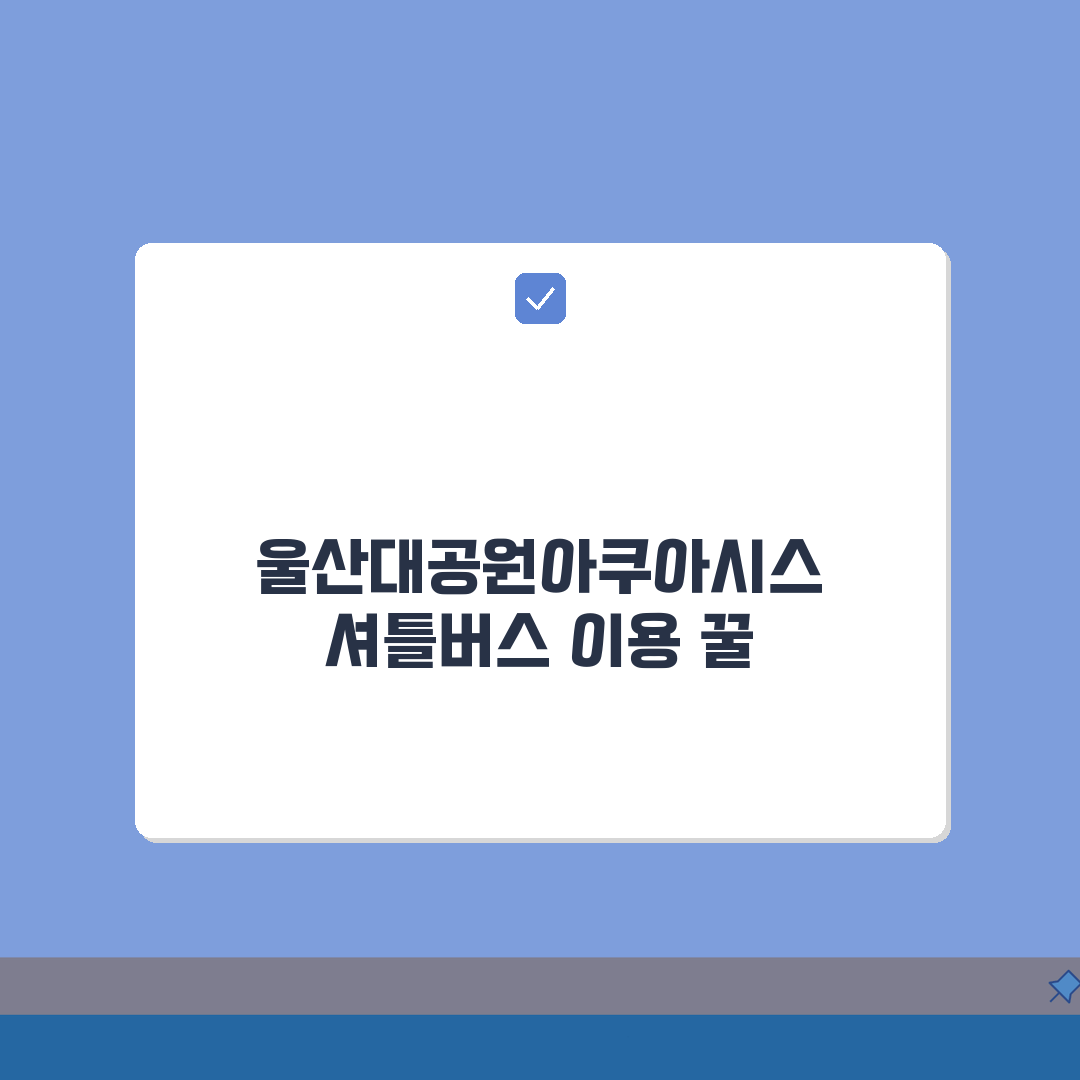 울산대공원아쿠아시스 셔틀버스 | 지하철역별 무료픽업 꿀팁 공유해드려요!