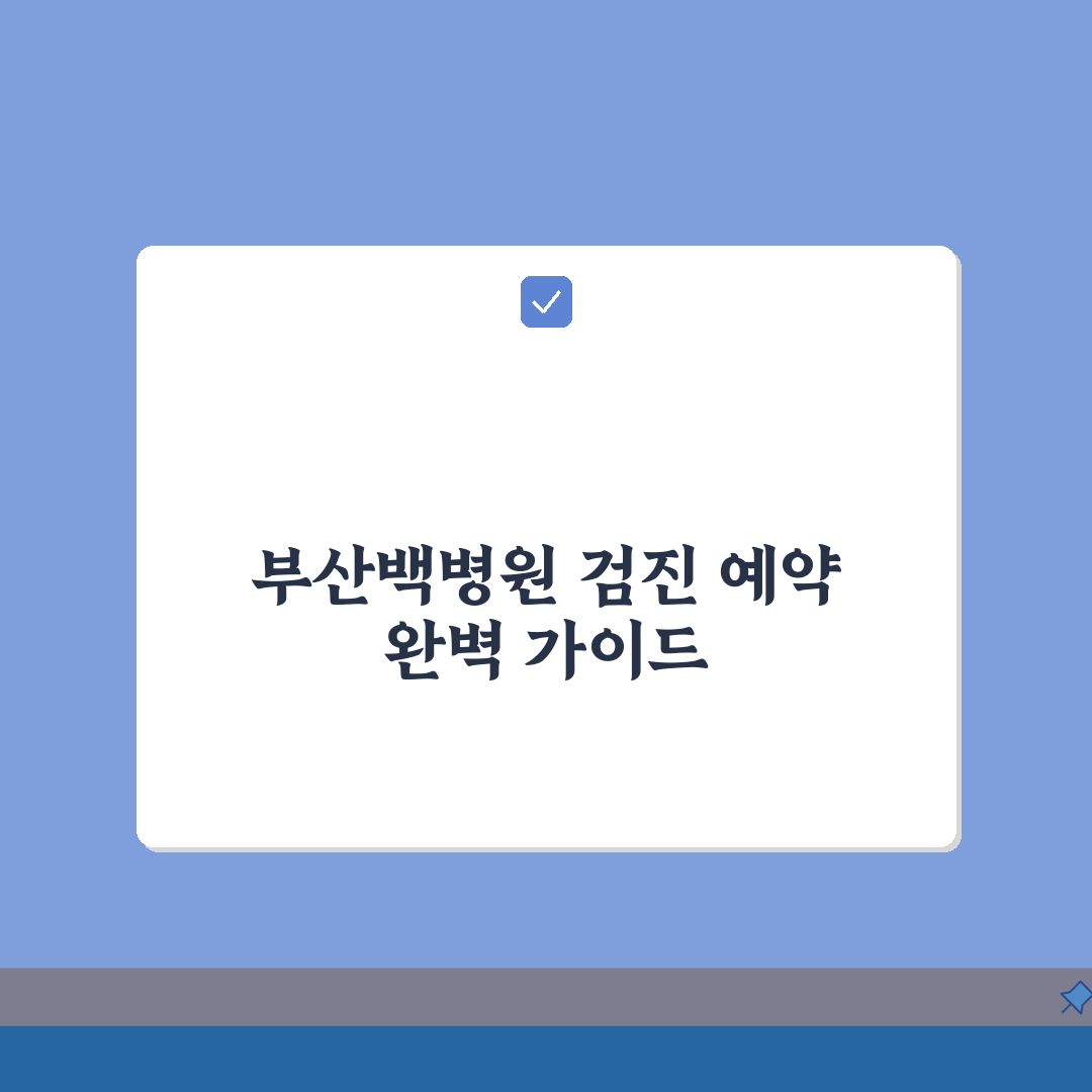 부산백병원 건강검진 프로그램 예약 방법 비용 완벽 가이드: 7단계 핵심 총정리