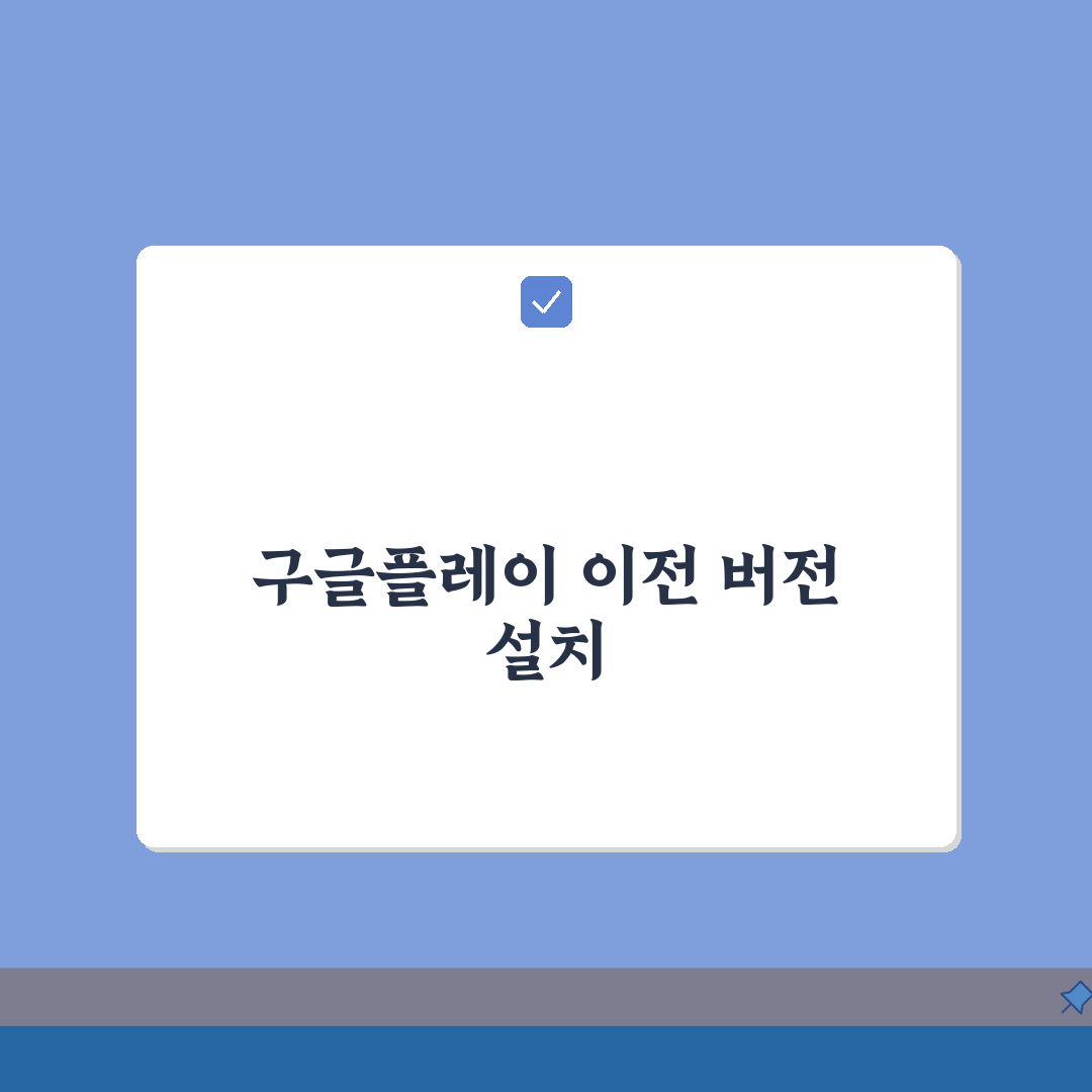 구글플레이 이전 버전 설치하는 상세방법 A to Z: 7단계 완벽 안내