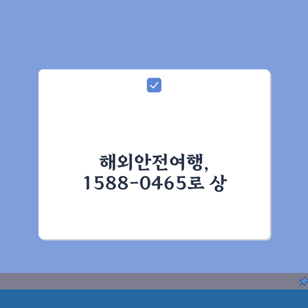 해외안전여행 상담 전화번호 | 해외안전 1588-0465 완벽가이드: 5가지 필수 정보