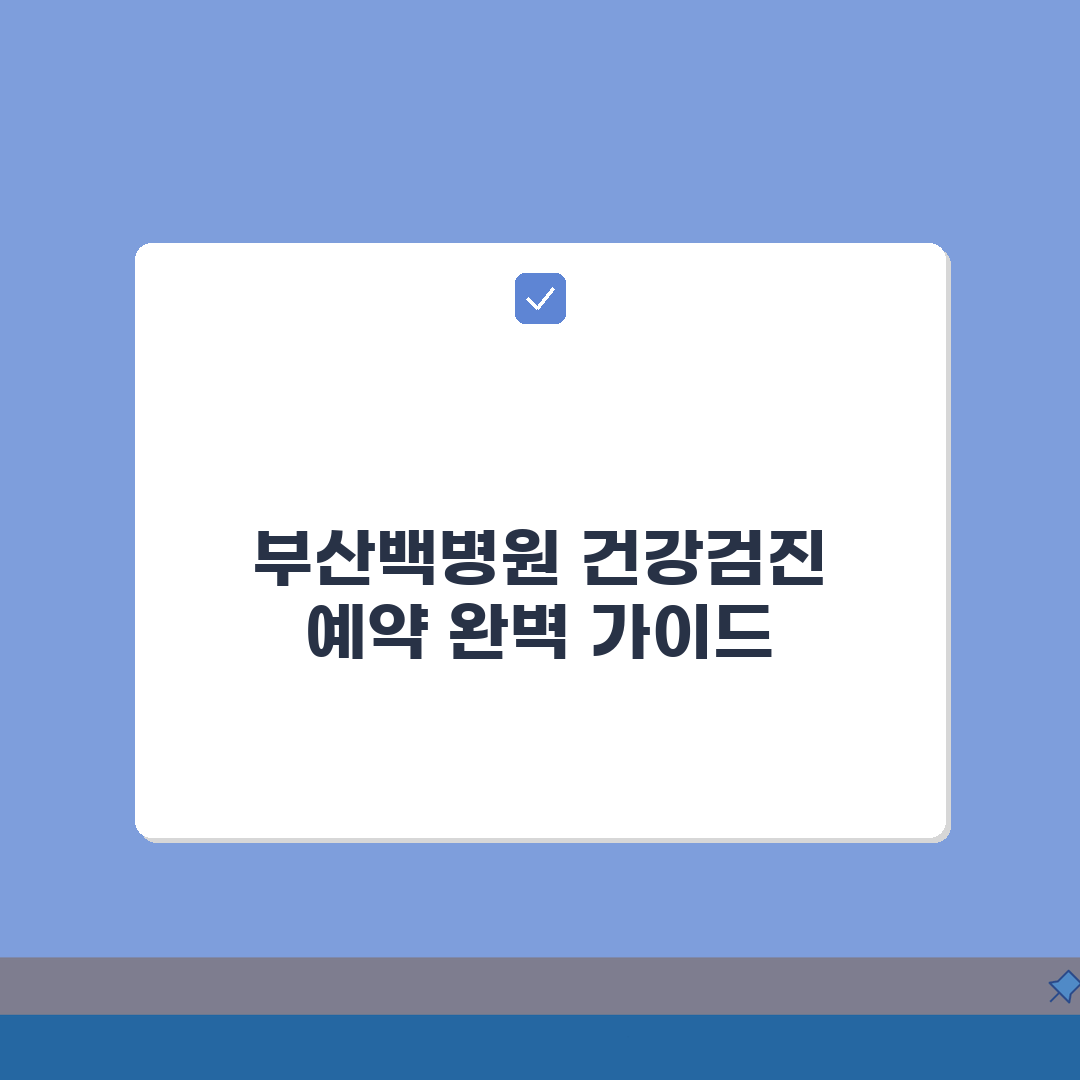 부산백병원 건강검진 프로그램 예약 방법 비용 완벽 가이드: 7단계 핵심 총정리